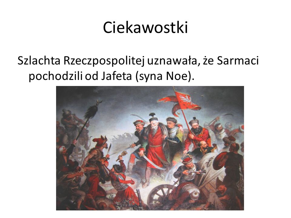 Ciekawostki Szlachta Rzeczpospolitej uznawała, że Sarmaci pochodzili od Jafeta (syna Noe).
