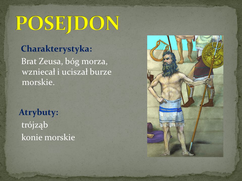 POSEJDON Charakterystyka: Brat Zeusa, bóg morza, wzniecał i uciszał burze morskie.