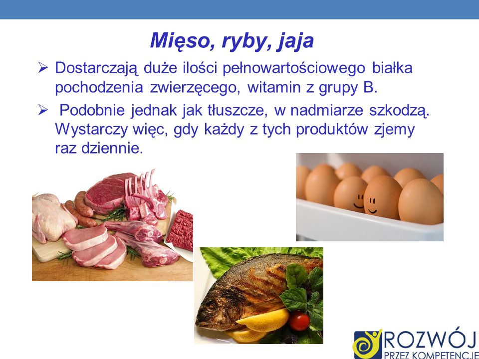 Mięso, ryby, jaja Dostarczają duże ilości pełnowartościowego białka pochodzenia zwierzęcego, witamin z grupy B.