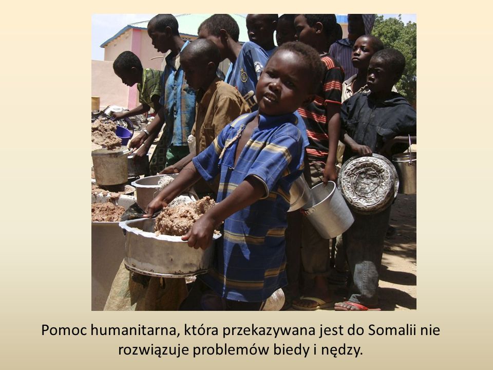 Pomoc humanitarna, która przekazywana jest do Somalii nie rozwiązuje problemów biedy i nędzy.