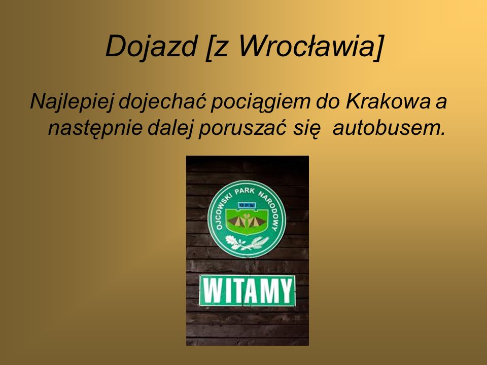 Dojazd [z Wrocławia] Najlepiej dojechać pociągiem do Krakowa a następnie dalej poruszać się autobusem.