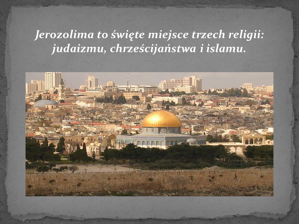 Jerozolima to święte miejsce trzech religii: judaizmu, chrześcijaństwa i islamu.