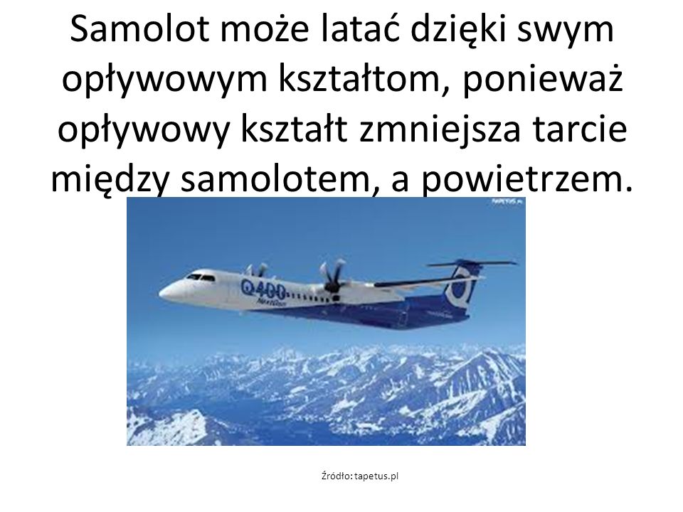Samolot może latać dzięki swym opływowym kształtom, ponieważ opływowy kształt zmniejsza tarcie między samolotem, a powietrzem.