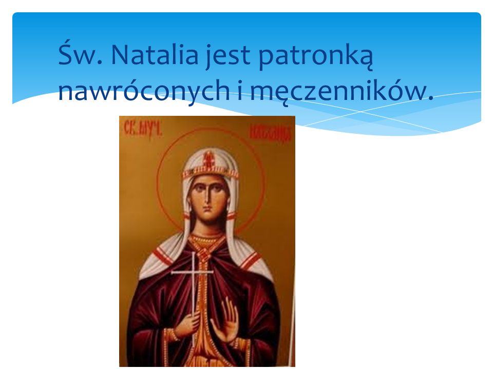 Św. Natalia jest patronką nawróconych i męczenników.