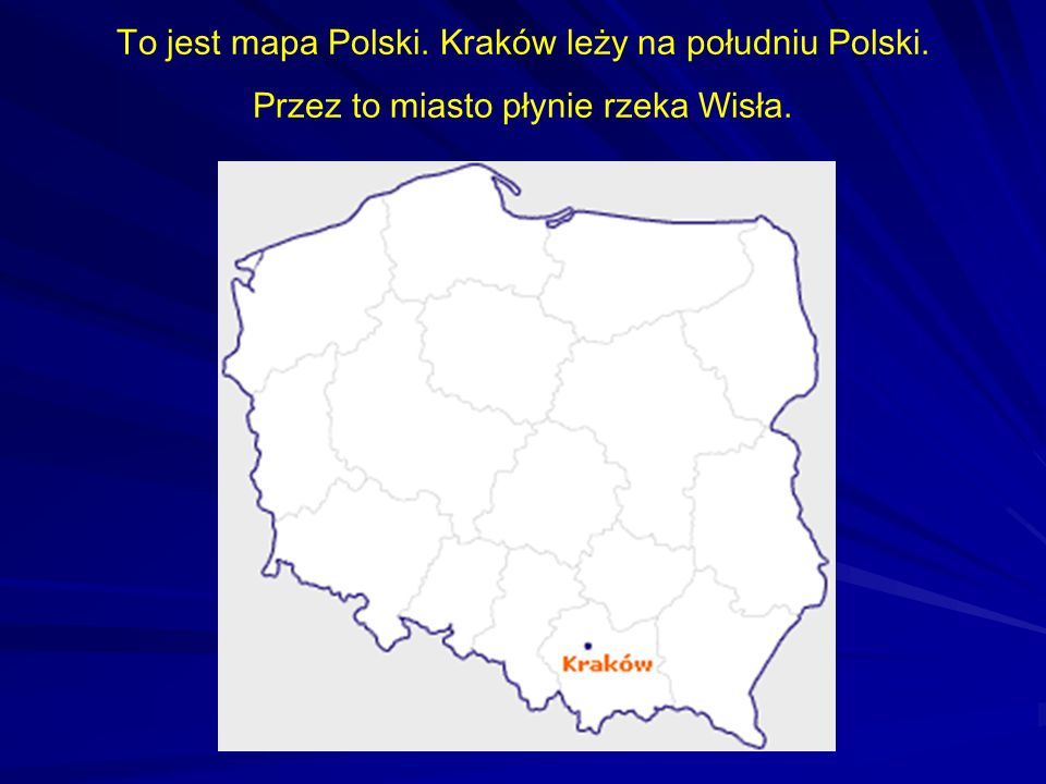 To jest mapa Polski. Kraków leży na południu Polski