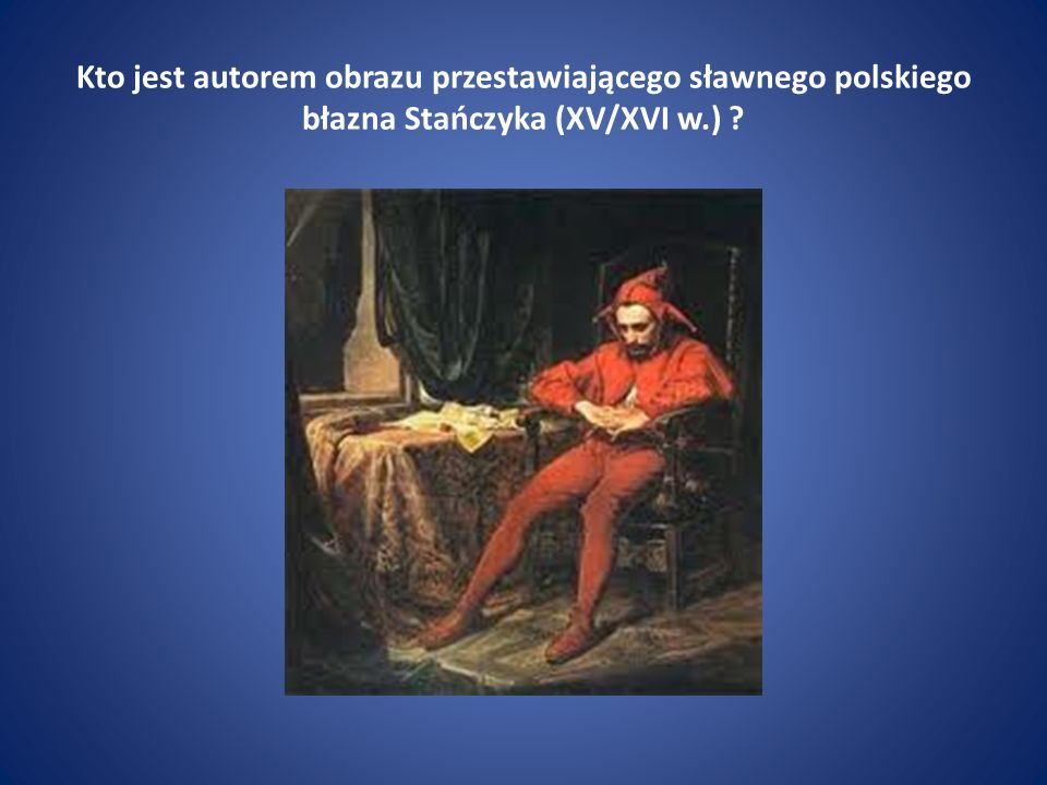 Kto jest autorem obrazu przestawiającego sławnego polskiego błazna Stańczyka (XV/XVI w.)