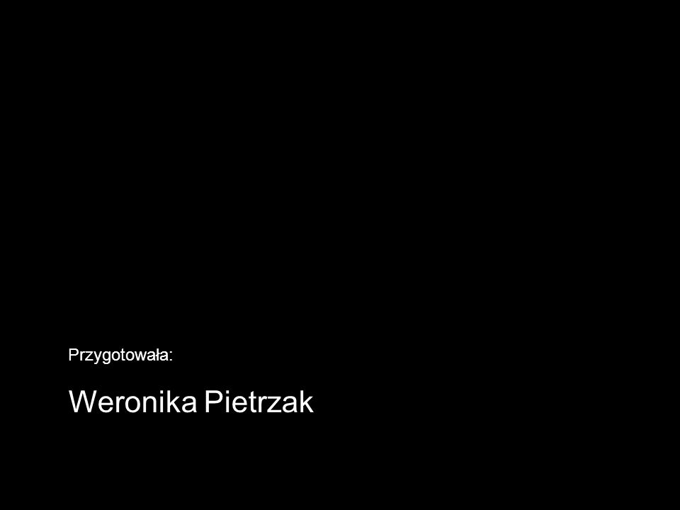 Przygotowała: Weronika Pietrzak
