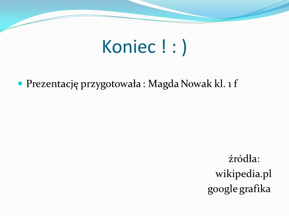 Koniec ! : ) Prezentację przygotowała : Magda Nowak kl. 1 f źródła: