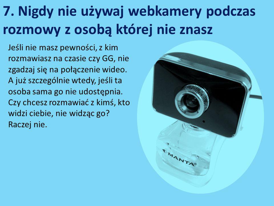 7. Nigdy nie używaj webkamery podczas rozmowy z osobą której nie znasz