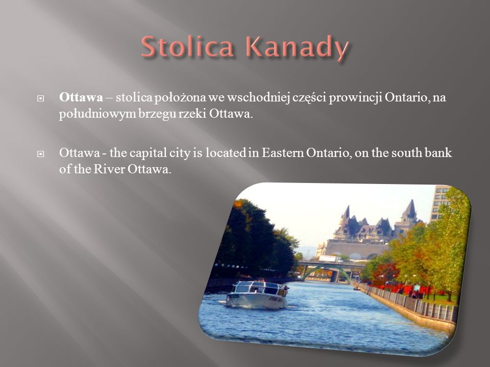 Stolica Kanady Ottawa – stolica położona we wschodniej części prowincji Ontario, na południowym brzegu rzeki Ottawa.