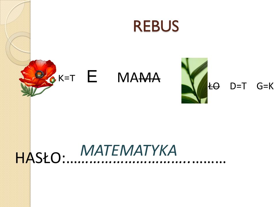 REBUS E MAMA K=T ŁO D=T G=K MATEMATYKA HASŁO:…………………………..………