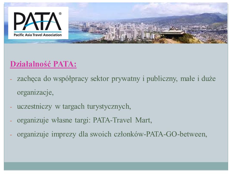 Działalność PATA: zachęca do współpracy sektor prywatny i publiczny, małe i duże organizacje, uczestniczy w targach turystycznych,