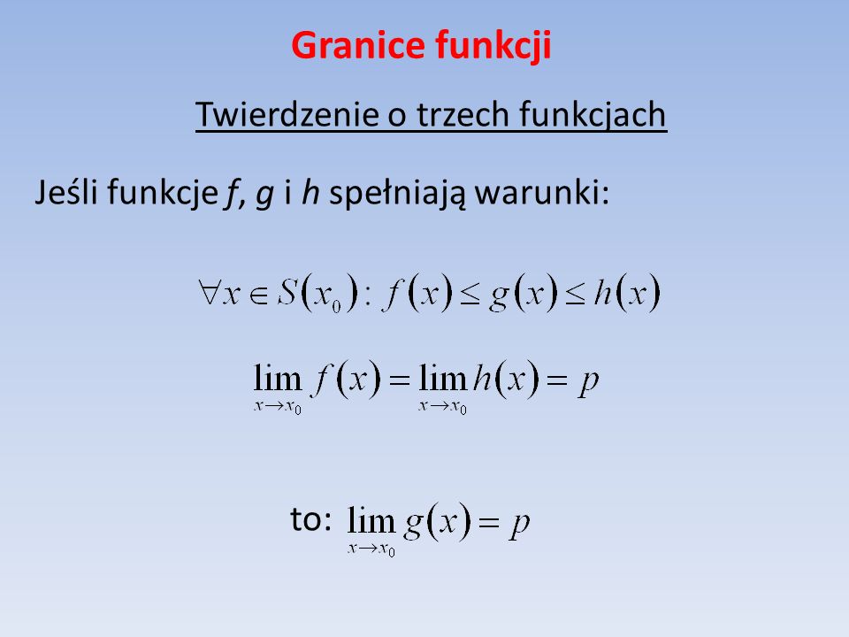 Granice funkcji Twierdzenie o trzech funkcjach Jeśli funkcje f, g i h spełniają warunki: to: