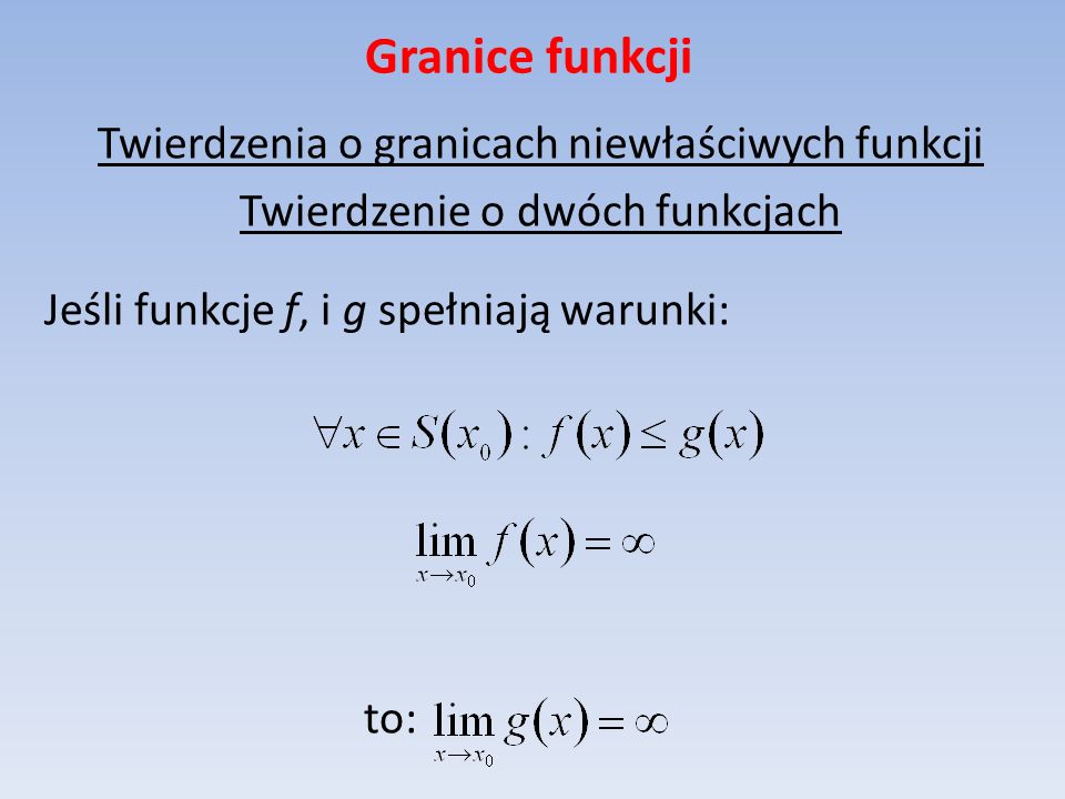 Granice funkcji Twierdzenia o granicach niewłaściwych funkcji Twierdzenie o dwóch funkcjach Jeśli funkcje f, i g spełniają warunki: to: