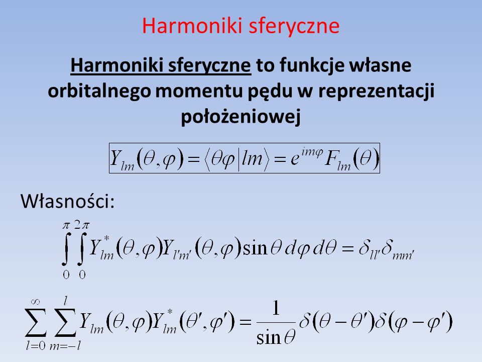 Harmoniki sferyczne Harmoniki sferyczne to funkcje własne orbitalnego momentu pędu w reprezentacji położeniowej Własności: