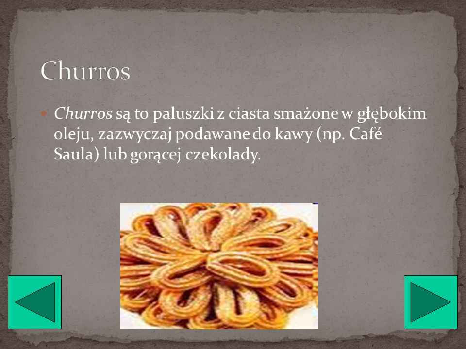 Churros Churros są to paluszki z ciasta smażone w głębokim oleju, zazwyczaj podawane do kawy (np.