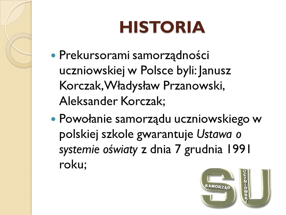 HISTORIA Prekursorami samorządności uczniowskiej w Polsce byli: Janusz Korczak, Władysław Przanowski, Aleksander Korczak;
