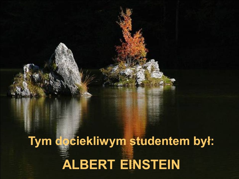 Tym dociekliwym studentem był: ALBERT EINSTEIN