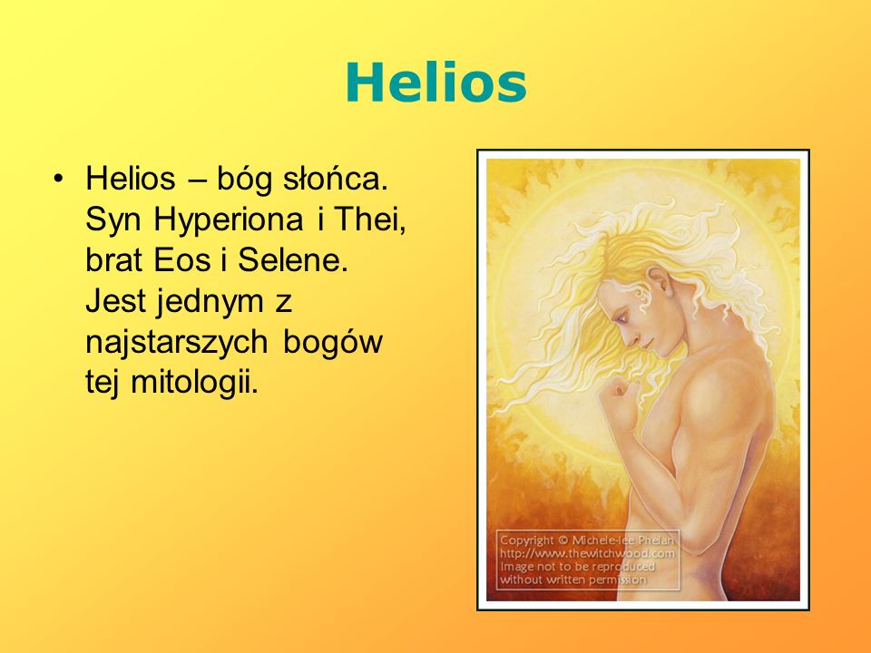 Helios Helios – bóg słońca. Syn Hyperiona i Thei, brat Eos i Selene.