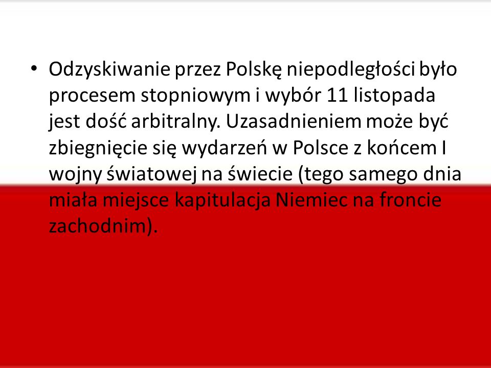 Odzyskiwanie przez Polskę niepodległości było procesem stopniowym i wybór 11 listopada jest dość arbitralny.
