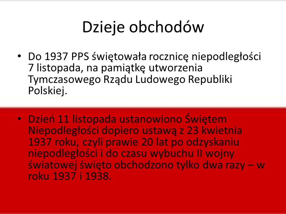 Dzieje obchodów Do 1937 PPS świętowała rocznicę niepodległości 7 listopada, na pamiątkę utworzenia Tymczasowego Rządu Ludowego Republiki Polskiej.