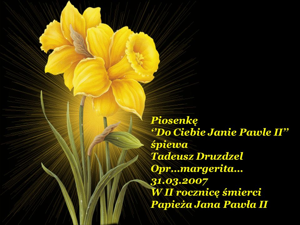 Piosenkę ‘’Do Ciebie Janie Pawle II’’ śpiewa. Tadeusz Druzdzel. Opr…margerita… W II rocznicę śmierci.