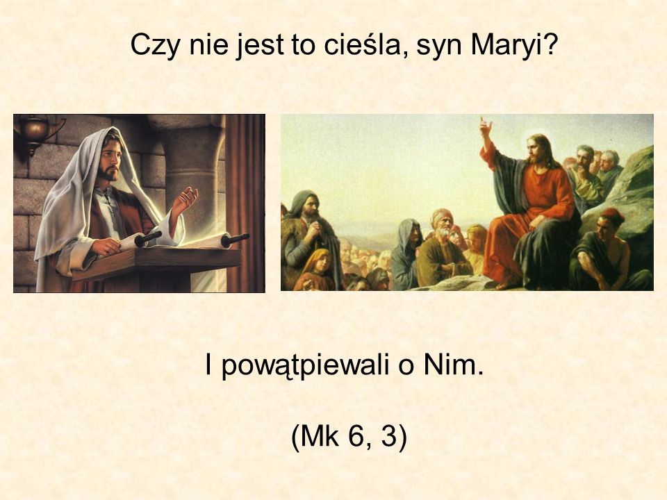 Czy nie jest to cieśla, syn Maryi I powątpiewali o Nim. (Mk 6, 3)