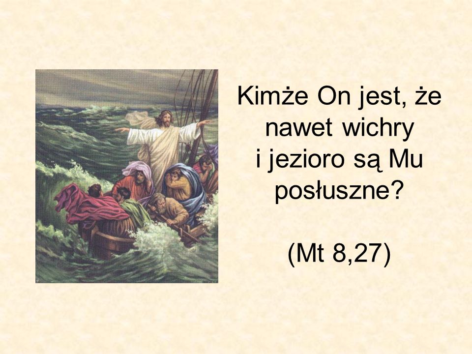 Kimże On jest, że nawet wichry i jezioro są Mu posłuszne (Mt 8,27)