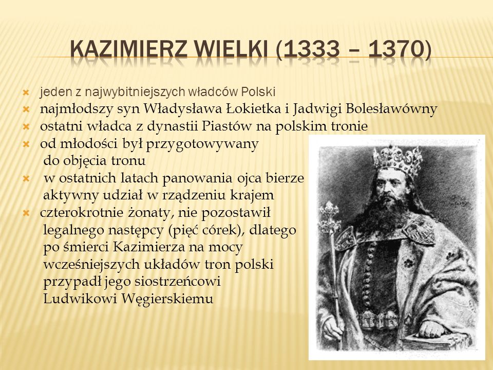 KAZIMIERZ WIELKI (1333 – 1370) jeden z najwybitniejszych władców Polski. najmłodszy syn Władysława Łokietka i Jadwigi Bolesławówny.