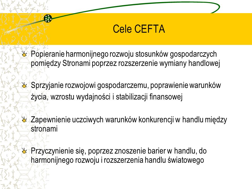 Cele CEFTA Popieranie harmonijnego rozwoju stosunków gospodarczych pomiędzy Stronami poprzez rozszerzenie wymiany handlowej.
