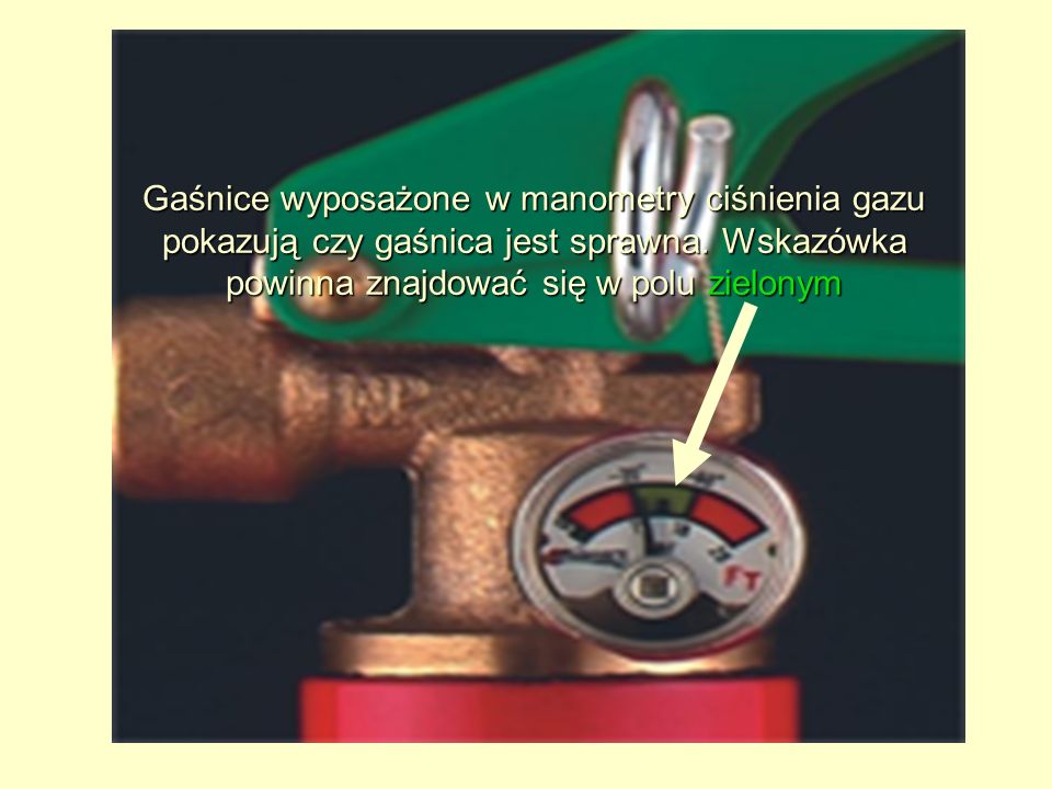 Gaśnice wyposażone w manometry ciśnienia gazu pokazują czy gaśnica jest sprawna.