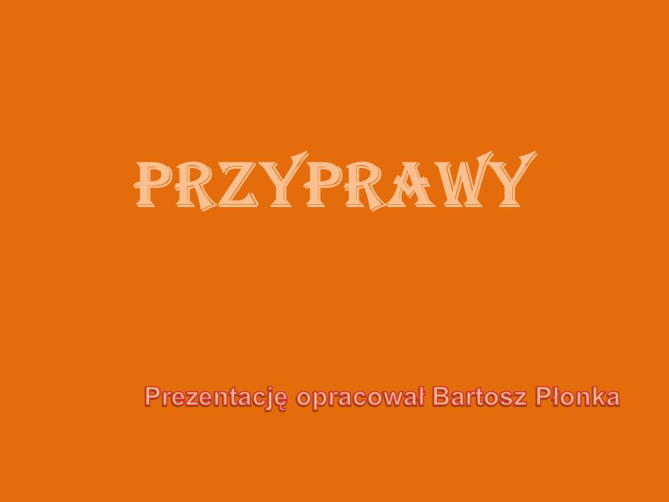 PRZYPRAWY Prezentację opracował Bartosz Płonka