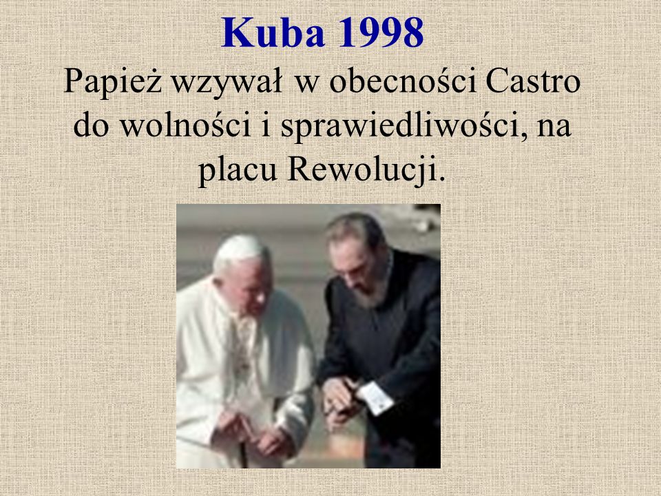 Kuba 1998 Papież wzywał w obecności Castro do wolności i sprawiedliwości, na placu Rewolucji.