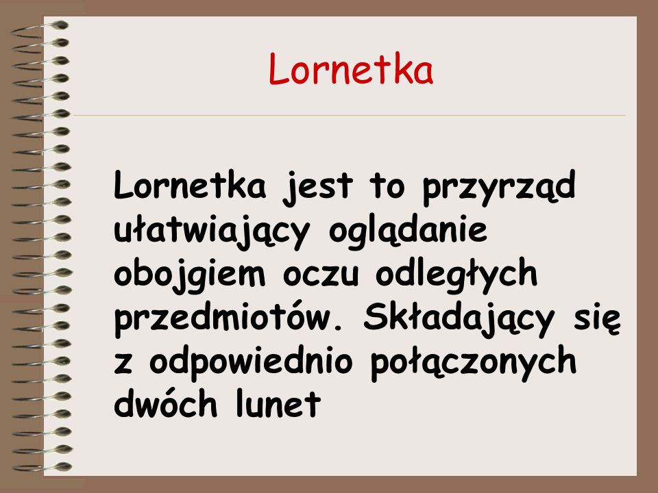 Lornetka Lornetka jest to przyrząd ułatwiający oglądanie obojgiem oczu odległych przedmiotów.