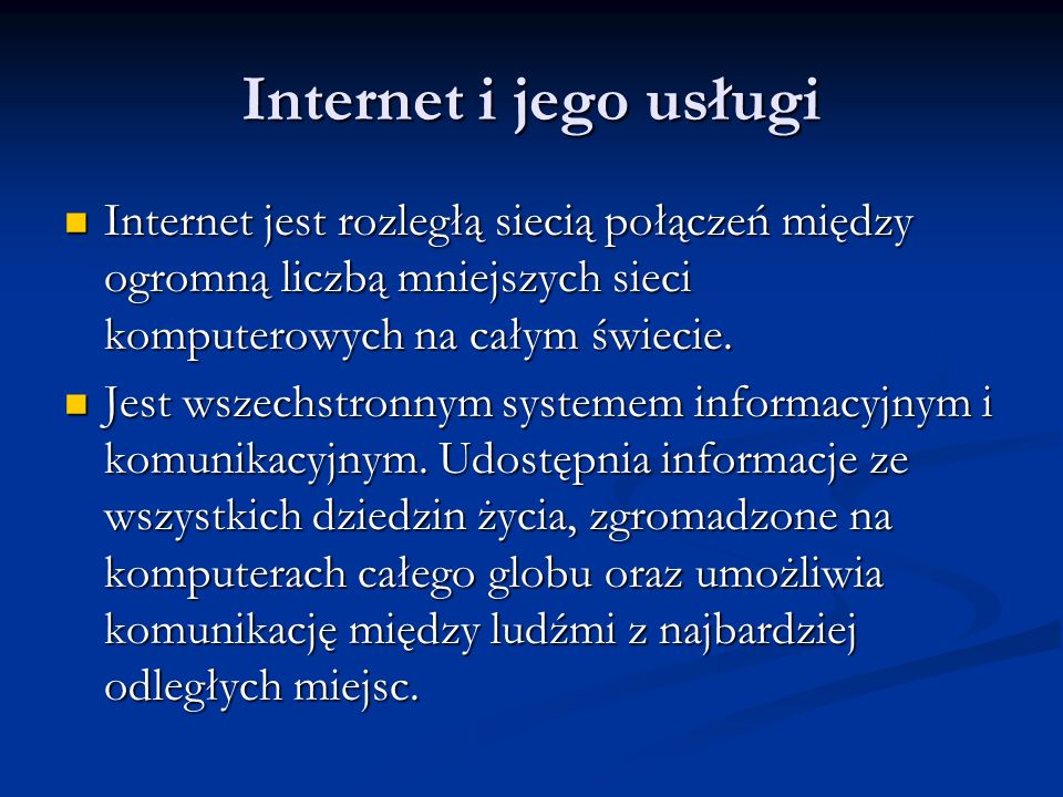 Internet i jego usługi Internet jest rozległą siecią połączeń między ogromną liczbą mniejszych sieci komputerowych na całym świecie.