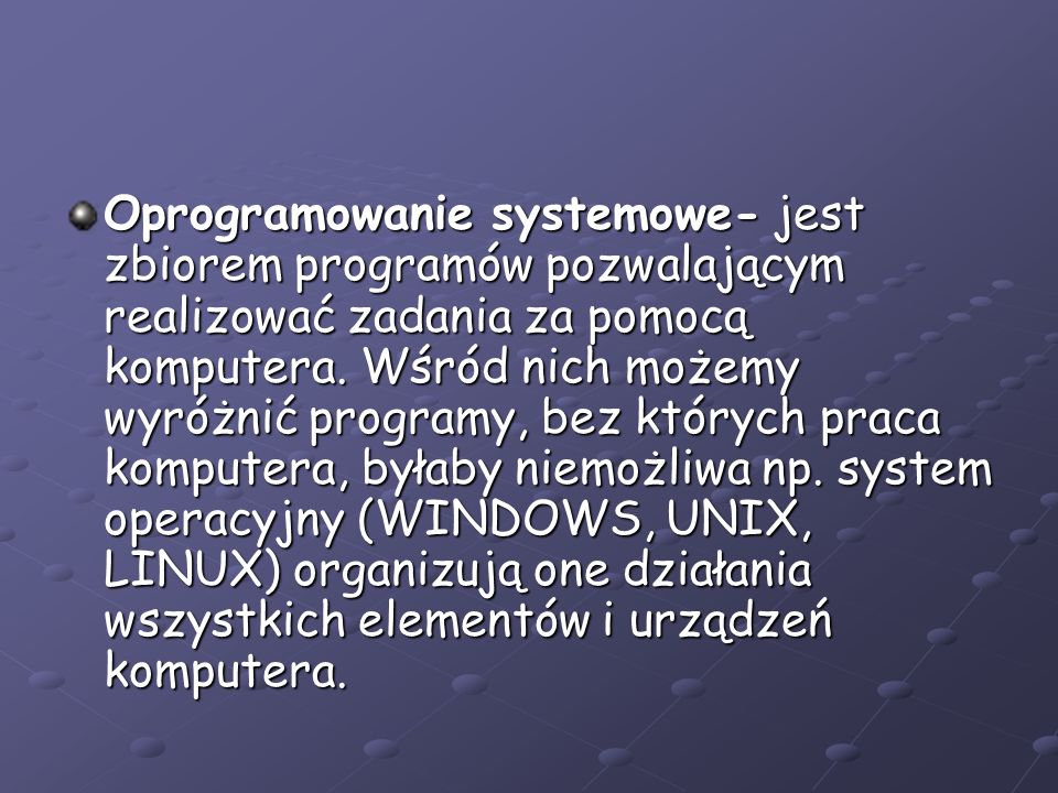 Oprogramowanie systemowe- jest zbiorem programów pozwalającym realizować zadania za pomocą komputera.