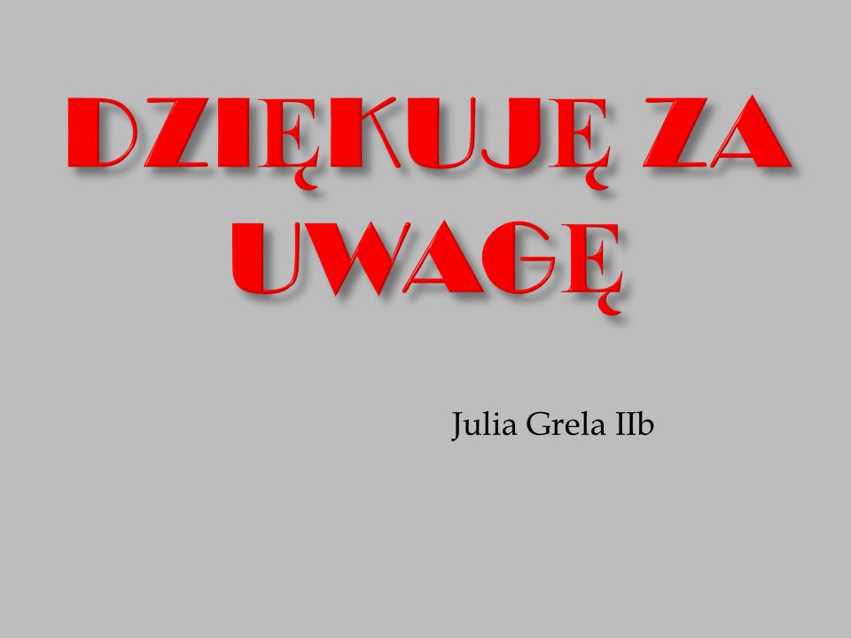 DZIĘKUJĘ ZA UWAGĘ Julia Grela IIb