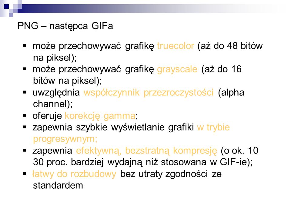 PNG – następca GIFa może przechowywać grafikę truecolor (aż do 48 bitów. na piksel); może przechowywać grafikę grayscale (aż do 16.