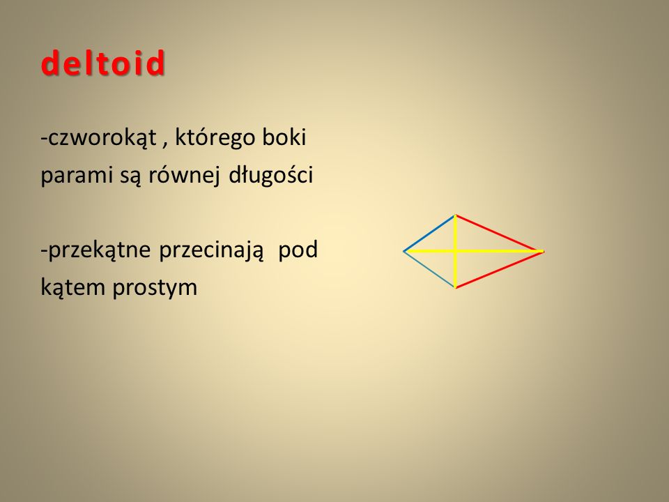 deltoid -czworokąt , którego boki parami są równej długości -przekątne przecinają pod kątem prostym