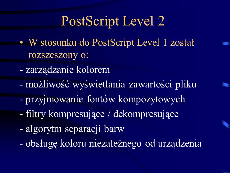 PostScript Level 2 W stosunku do PostScript Level 1 został rozszeszony o: - zarządzanie kolorem. - możliwość wyświetlania zawartości pliku.