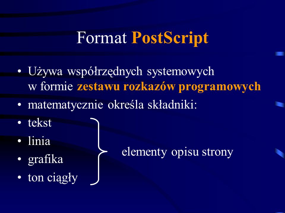 Format PostScript Używa współrzędnych systemowych w formie zestawu rozkazów programowych. matematycznie określa składniki: