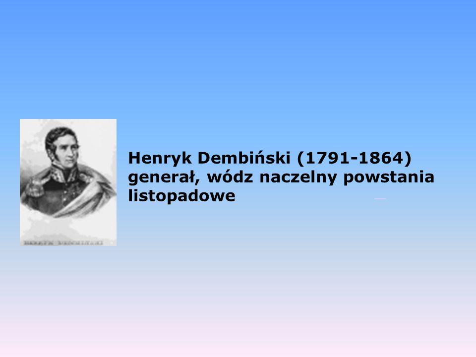 Henryk Dembiński ( ) generał, wódz naczelny powstania listopadowe