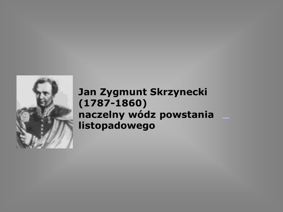 Jan Zygmunt Skrzynecki ( ) naczelny wódz powstania listopadowego