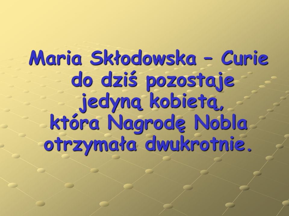 Maria Skłodowska – Curie do dziś pozostaje jedyną kobietą, która Nagrodę Nobla otrzymała dwukrotnie.