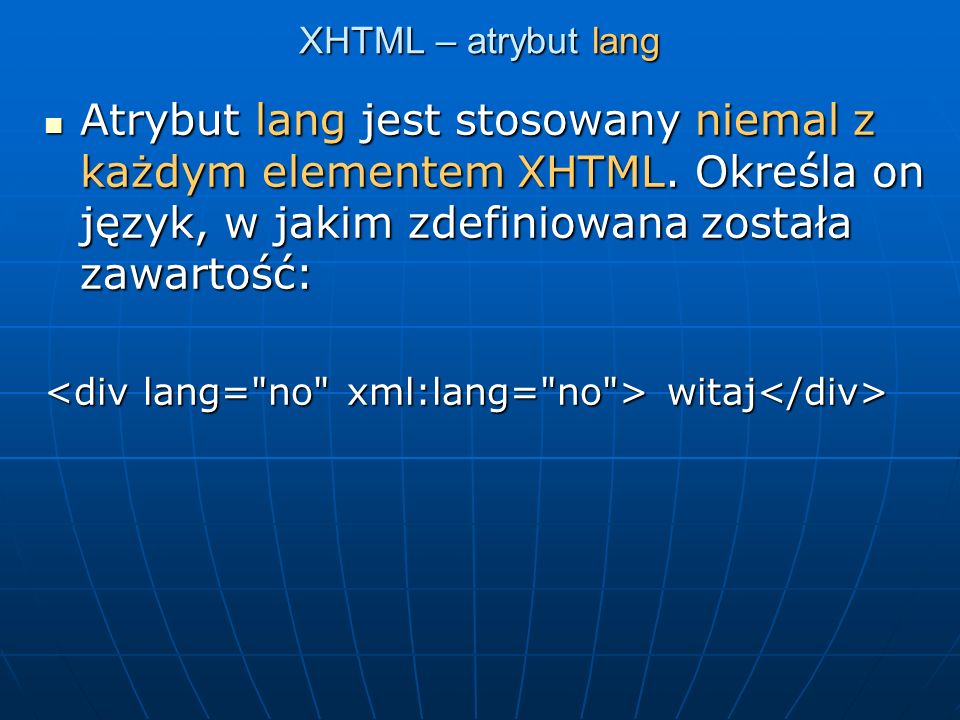 XHTML – atrybut lang Atrybut lang jest stosowany niemal z każdym elementem XHTML. Określa on język, w jakim zdefiniowana została zawartość: