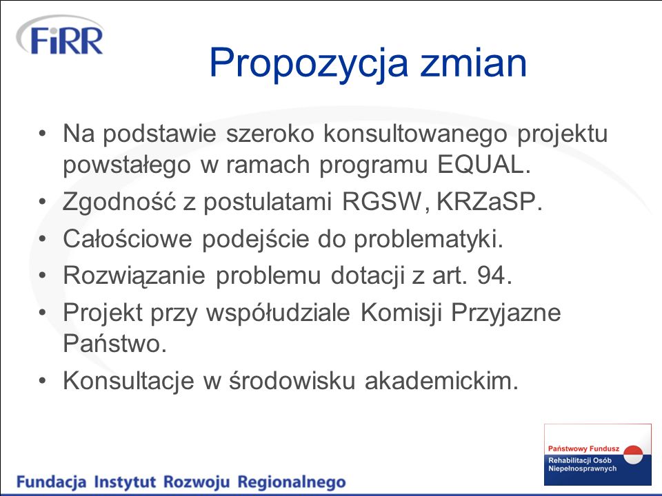 Propozycja zmian Na podstawie szeroko konsultowanego projektu powstałego w ramach programu EQUAL. Zgodność z postulatami RGSW, KRZaSP.